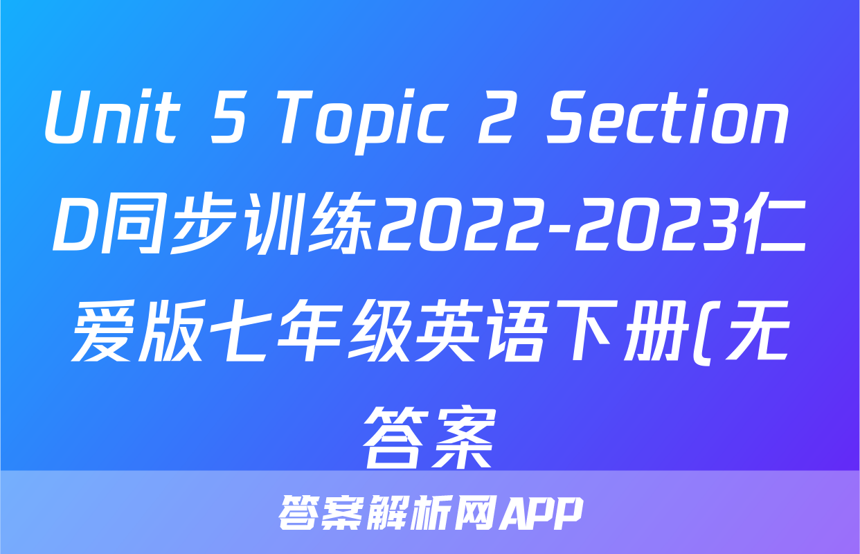 Unit 5 Topic 2 Section D同步训练2022-2023仁爱版七年级英语下册(无答案)考试试卷
